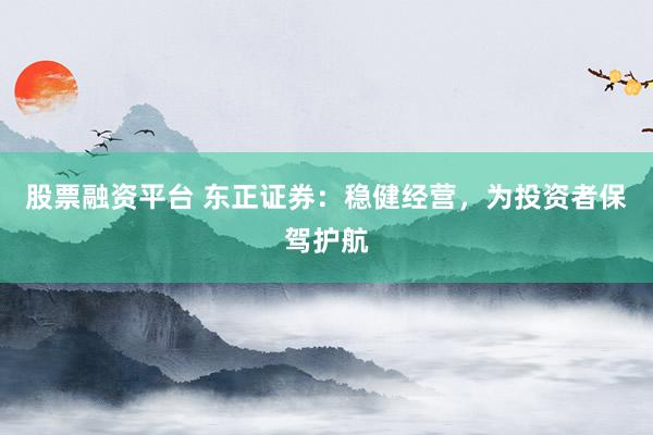 股票融资平台 东正证券：稳健经营，为投资者保驾护航