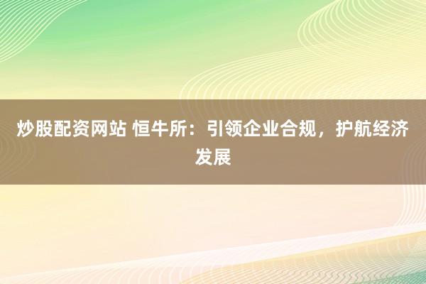 炒股配资网站 恒牛所：引领企业合规，护航经济发展