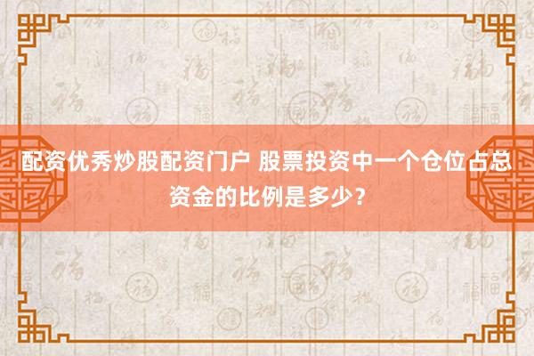 配资优秀炒股配资门户 股票投资中一个仓位占总资金的比例是多少？