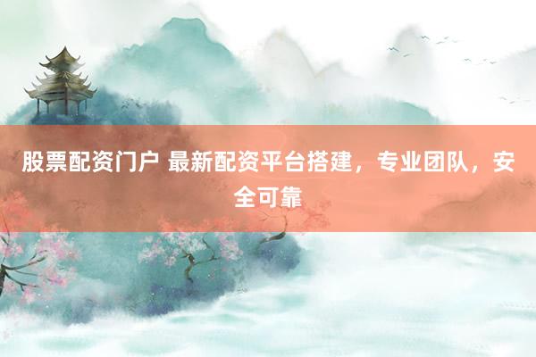 股票配资门户 最新配资平台搭建，专业团队，安全可靠