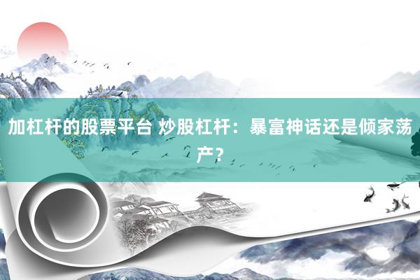 加杠杆的股票平台 炒股杠杆：暴富神话还是倾家荡产？