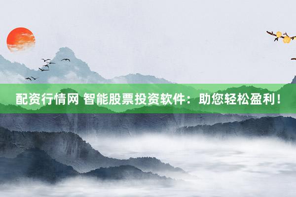 配资行情网 智能股票投资软件：助您轻松盈利！
