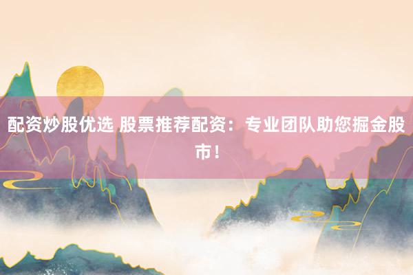 配资炒股优选 股票推荐配资：专业团队助您掘金股市！