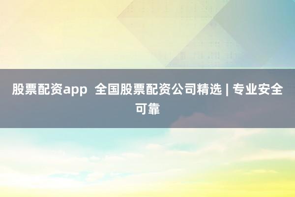 股票配资app  全国股票配资公司精选 | 专业安全可靠