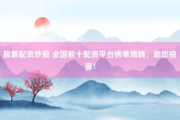 股票配资炒股 全国前十配资平台榜单揭晓，助您投资！