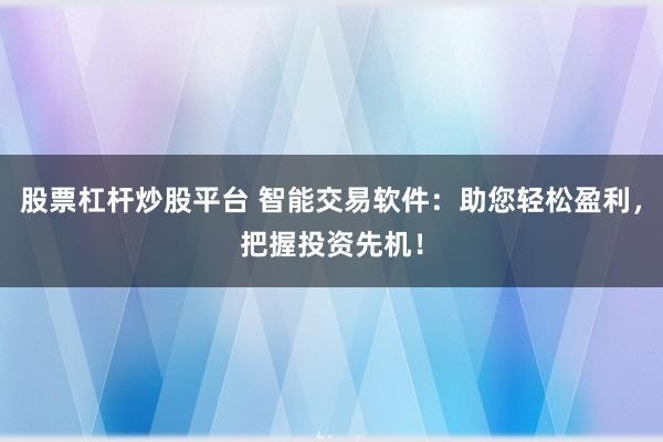 股票杠杆炒股平台 智能交易软件：助您轻松盈利，把握投资先机！
