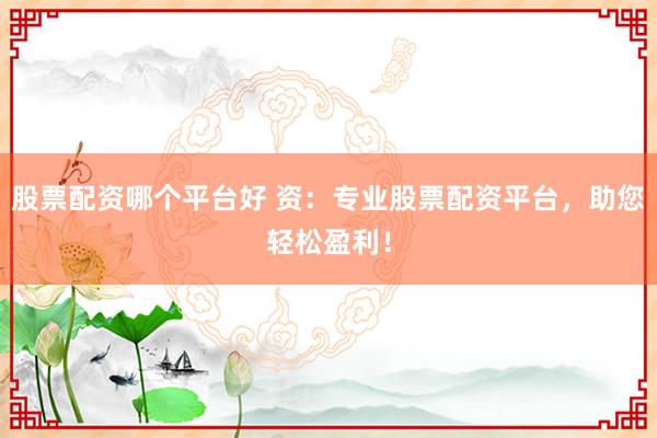 股票配资哪个平台好 资：专业股票配资平台，助您轻松盈利！