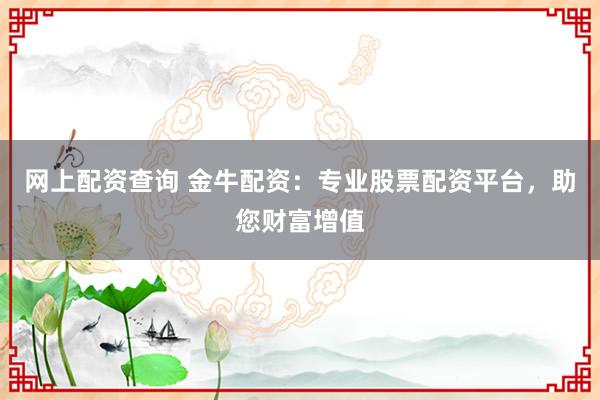 网上配资查询 金牛配资：专业股票配资平台，助您财富增值