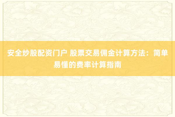 安全炒股配资门户 股票交易佣金计算方法：简单易懂的费率计算指南