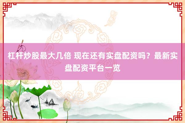 杠杆炒股最大几倍 现在还有实盘配资吗？最新实盘配资平台一览