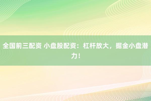 全国前三配资 小盘股配资：杠杆放大，掘金小盘潜力！