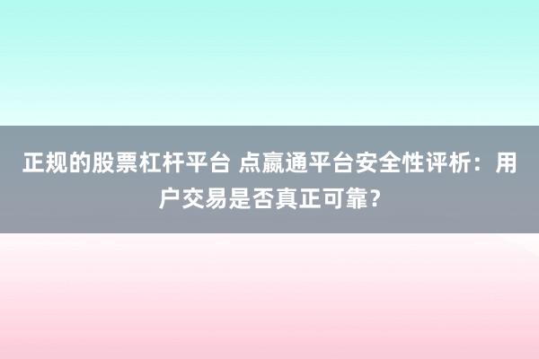 正规的股票杠杆平台 点嬴通平台安全性评析：用户交易是否真正可靠？