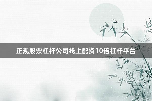 正规股票杠杆公司线上配资10倍杠杆平台