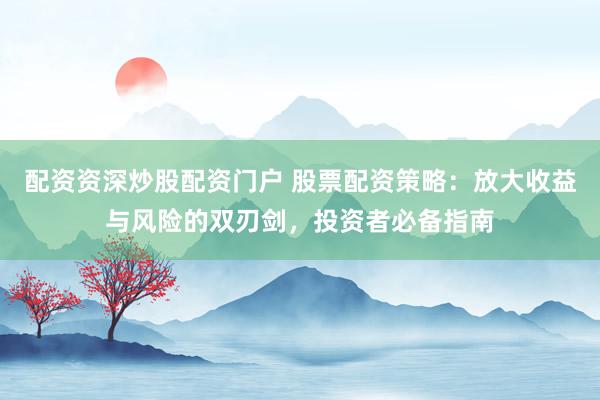 配资资深炒股配资门户 股票配资策略：放大收益与风险的双刃剑，投资者必备指南