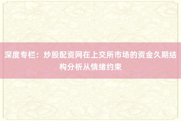 深度专栏：炒股配资网在上交所市场的资金久期结构分析从情绪约束
