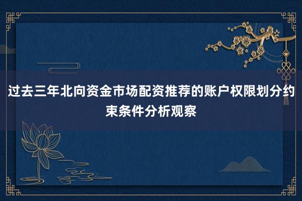过去三年北向资金市场配资推荐的账户权限划分约束条件分析观察