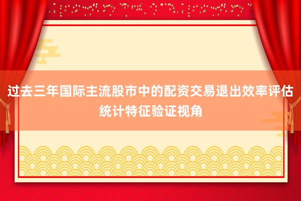过去三年国际主流股市中的配资交易退出效率评估统计特征验证视角
