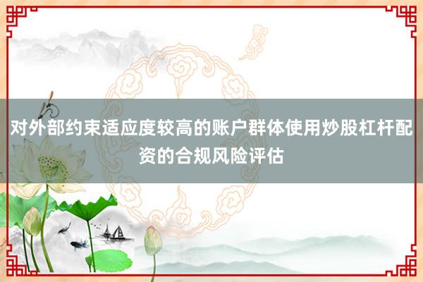 对外部约束适应度较高的账户群体使用炒股杠杆配资的合规风险评估