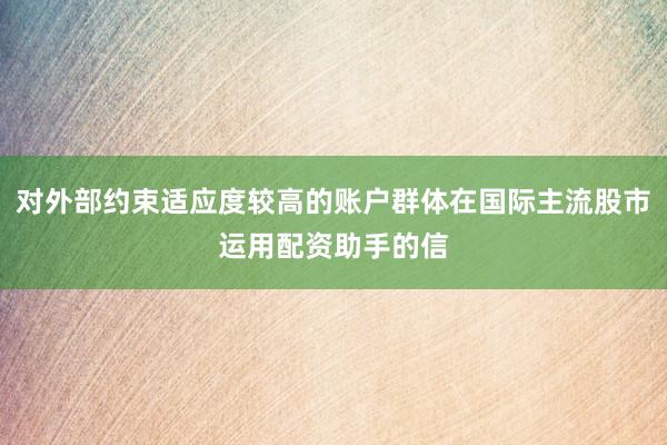 对外部约束适应度较高的账户群体在国际主流股市运用配资助手的信