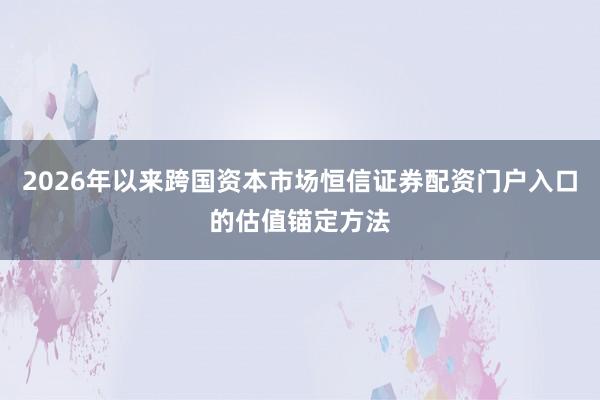 2026年以来跨国资本市场恒信证券配资门户入口的估值锚定方法