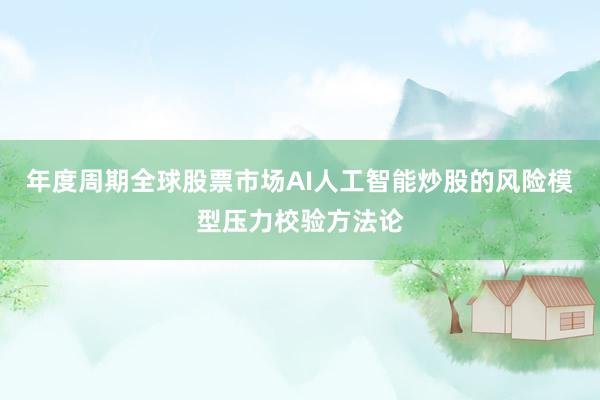 年度周期全球股票市场AI人工智能炒股的风险模型压力校验方法论