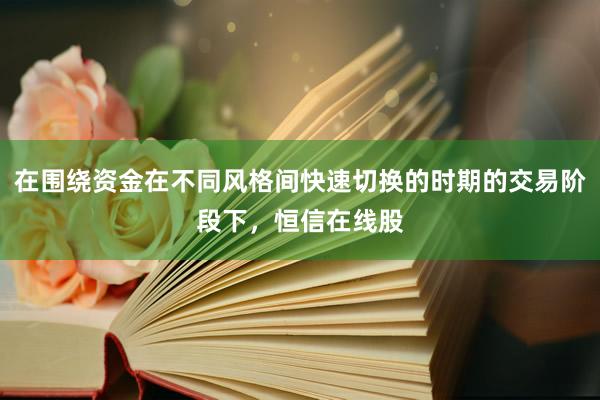 在围绕资金在不同风格间快速切换的时期的交易阶段下，恒信在线股