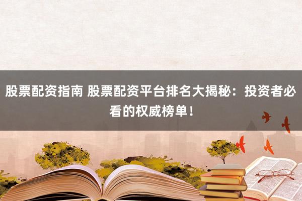 股票配资指南 股票配资平台排名大揭秘：投资者必看的权威榜单！