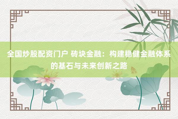全国炒股配资门户 砖块金融：构建稳健金融体系的基石与未来创新之路