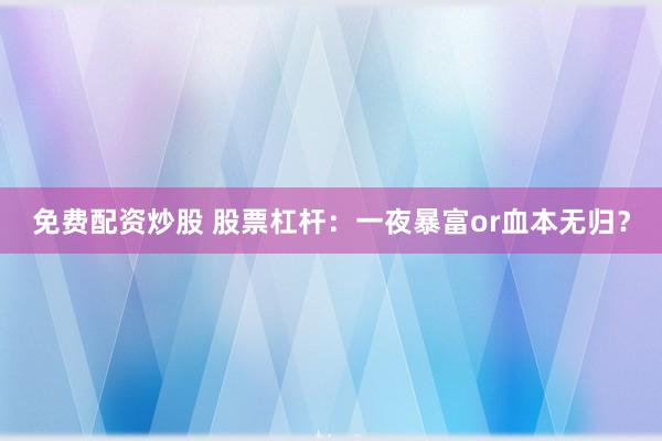 免费配资炒股 股票杠杆：一夜暴富or血本无归？